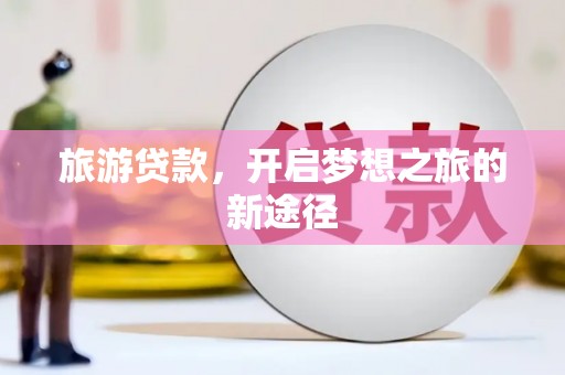 吉隆旅游贷款，开启梦想之旅的新途径