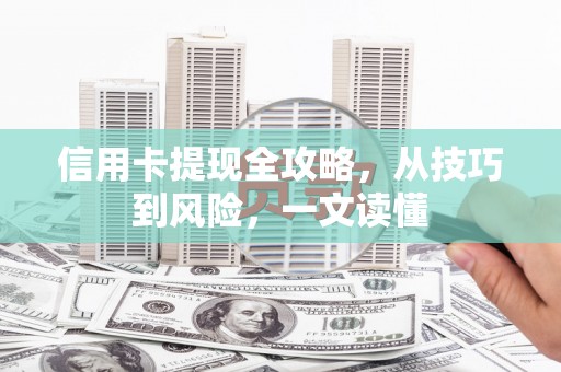 吉隆信用卡提现全攻略，从技巧到风险，一文读懂