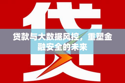 吉隆贷款与大数据风控，重塑金融安全的未来