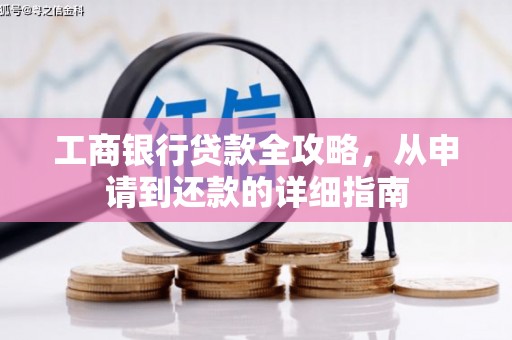 吉隆工商银行贷款全攻略，从申请到还款的详细指南
