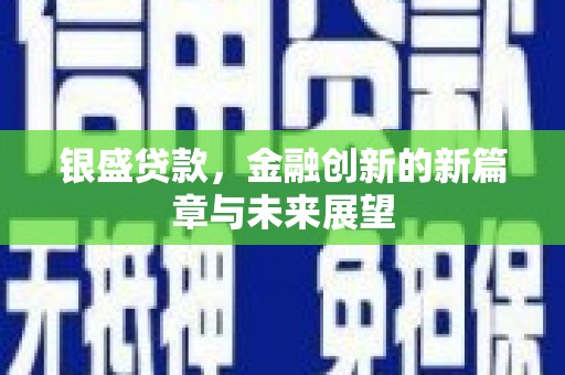 吉隆银盛贷款，金融创新的新篇章与未来展望
