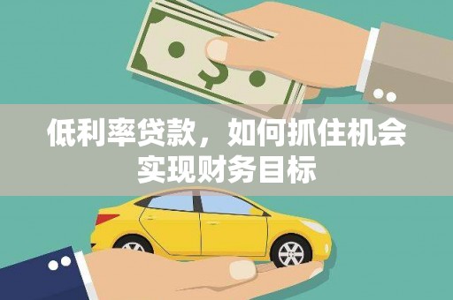 吉隆低利率贷款，如何抓住机会实现财务目标