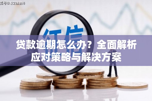吉隆贷款逾期怎么办？全面解析应对策略与解决方案