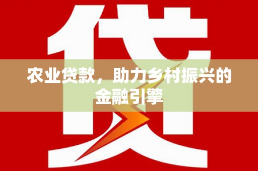 吉隆农业贷款，助力乡村振兴的金融引擎