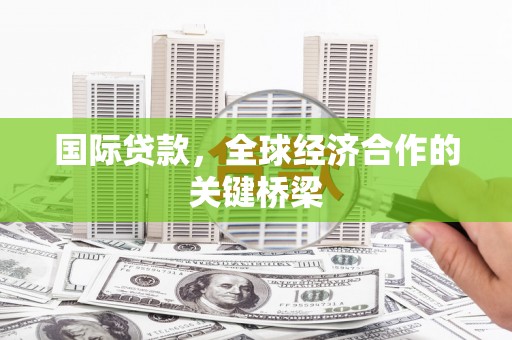 吉隆国际贷款，全球经济合作的关键桥梁