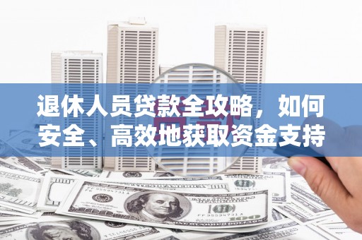 吉隆退休人员贷款全攻略，如何安全、高效地获取资金支持