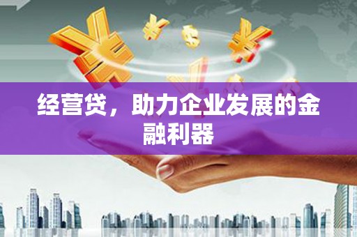 吉隆经营贷，助力企业发展的金融利器