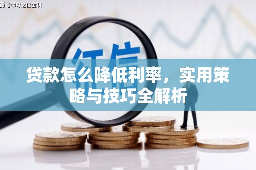 吉隆贷款怎么降低利率，实用策略与技巧全解析