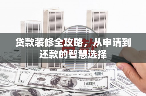 吉隆贷款装修全攻略，从申请到还款的智慧选择