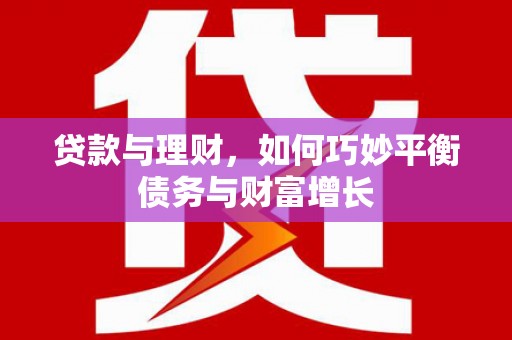 吉隆贷款与理财，如何巧妙平衡债务与财富增长