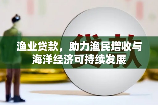 吉隆渔业贷款，助力渔民增收与海洋经济可持续发展