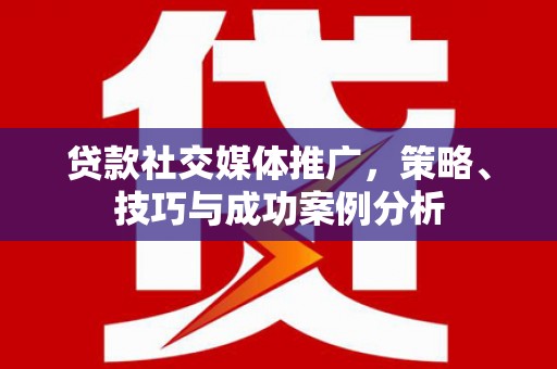 吉隆贷款社交媒体推广，策略、技巧与成功案例分析