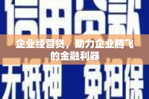 吉隆企业经营贷，助力企业腾飞的金融利器