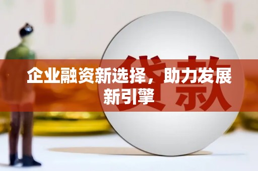 吉隆企业融资新选择，助力发展新引擎