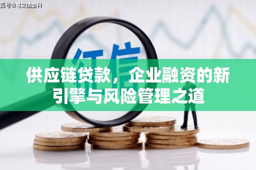 吉隆供应链贷款，企业融资的新引擎与风险管理之道