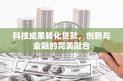 吉隆科技成果转化贷款，创新与金融的完美融合