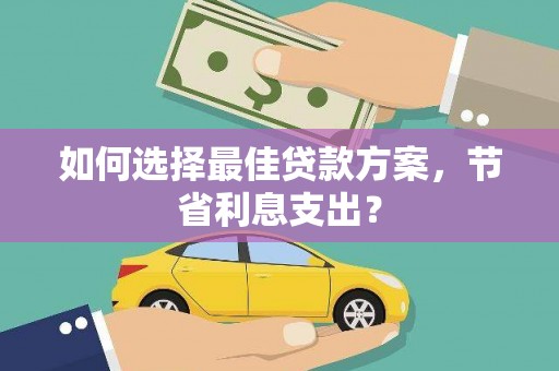 吉隆如何选择最佳贷款方案，节省利息支出？