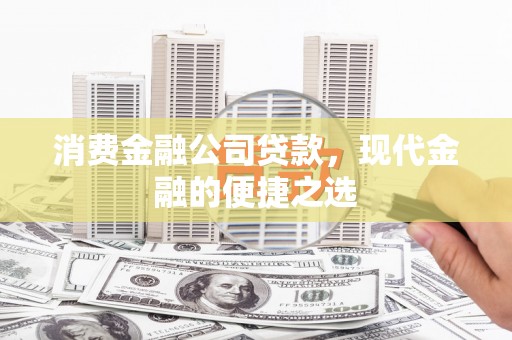 吉隆消费金融公司贷款，现代金融的便捷之选