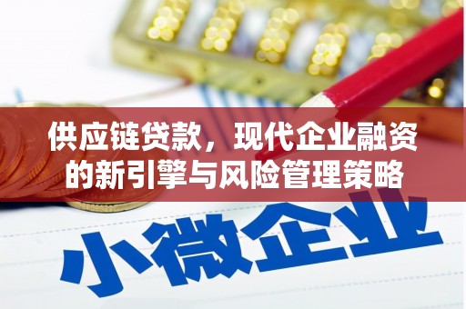 吉隆供应链贷款，现代企业融资的新引擎与风险管理策略