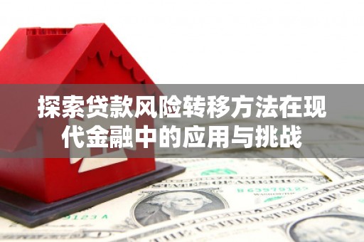 吉隆探索贷款风险转移方法在现代金融中的应用与挑战