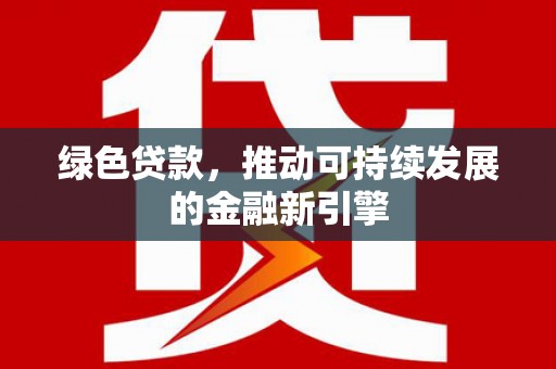 吉隆绿色贷款，推动可持续发展的金融新引擎