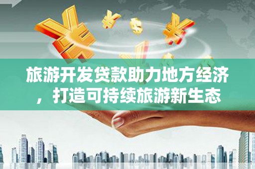 吉隆旅游开发贷款助力地方经济，打造可持续旅游新生态