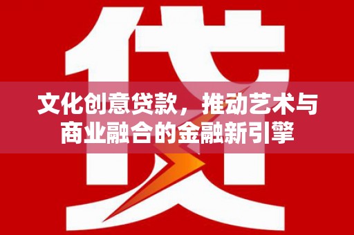 吉隆文化创意贷款，推动艺术与商业融合的金融新引擎