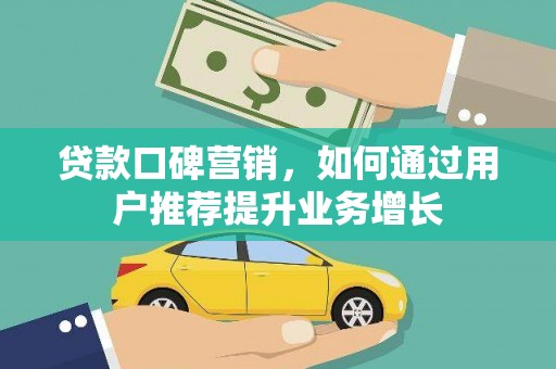 吉隆贷款口碑营销，如何通过用户推荐提升业务增长
