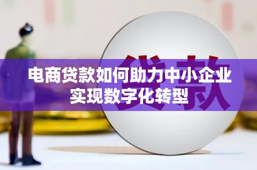 吉隆电商贷款如何助力中小企业实现数字化转型