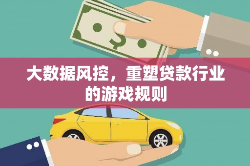 吉隆大数据风控，重塑贷款行业的游戏规则