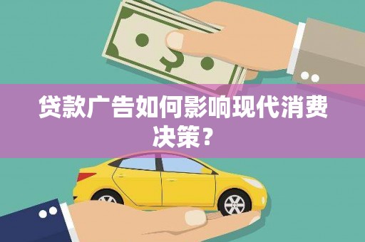 吉隆贷款广告如何影响现代消费决策？
