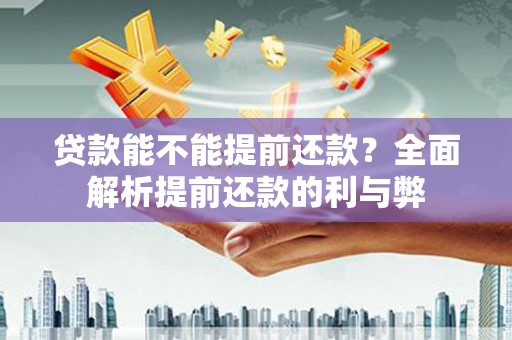吉隆贷款能不能提前还款？全面解析提前还款的利与弊