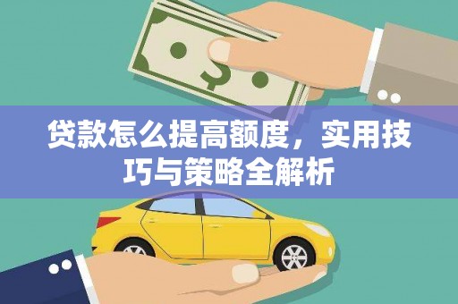 吉隆贷款怎么提高额度，实用技巧与策略全解析