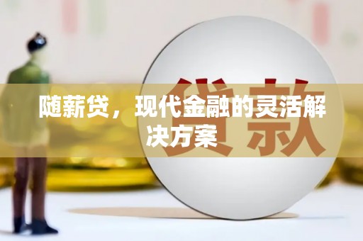 吉隆随薪贷，现代金融的灵活解决方案