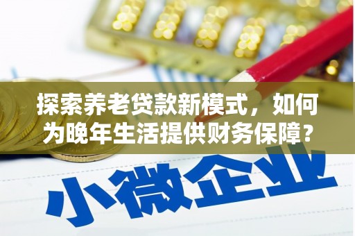吉隆探索养老贷款新模式，如何为晚年生活提供财务保障？