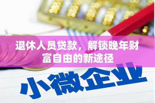 吉隆退休人员贷款，解锁晚年财富自由的新途径