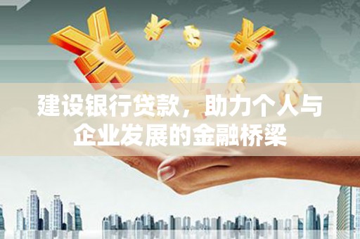 吉隆建设银行贷款，助力个人与企业发展的金融桥梁