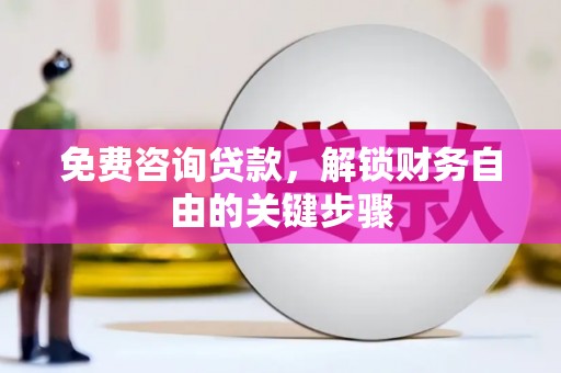 吉隆免费咨询贷款，解锁财务自由的关键步骤