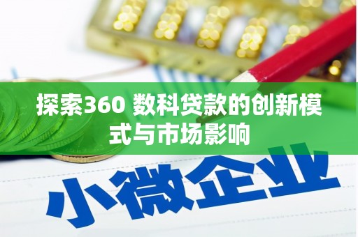 吉隆探索360 数科贷款的创新模式与市场影响