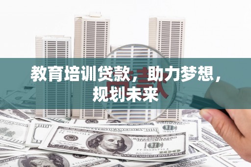 吉隆教育培训贷款，助力梦想，规划未来