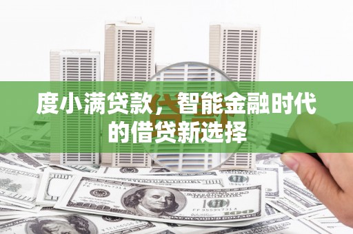 吉隆度小满贷款，智能金融时代的借贷新选择