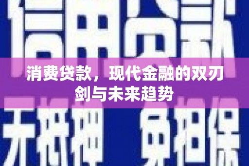 吉隆消费贷款，现代金融的双刃剑与未来趋势