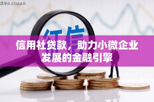 吉隆信用社贷款，助力小微企业发展的金融引擎