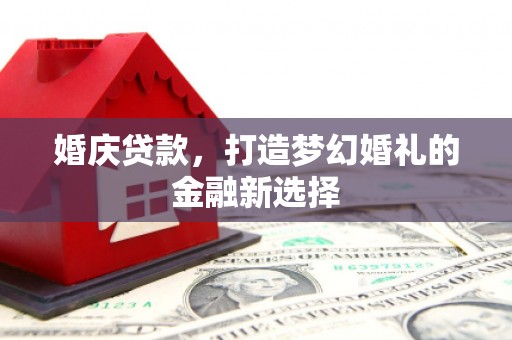 吉隆婚庆贷款，打造梦幻婚礼的金融新选择