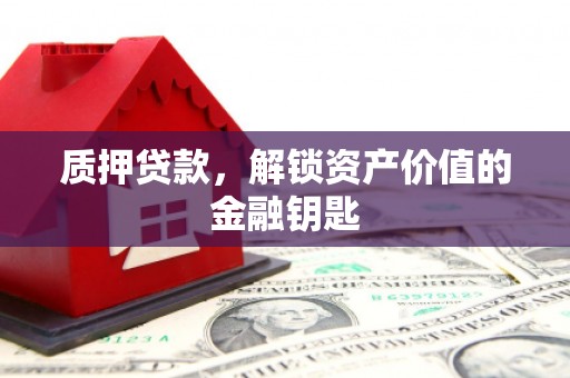 吉隆质押贷款，解锁资产价值的金融钥匙