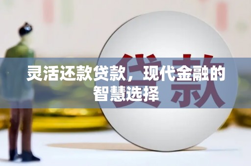 吉隆灵活还款贷款，现代金融的智慧选择