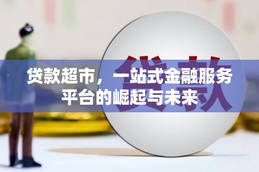 吉隆贷款超市，一站式金融服务平台的崛起与未来