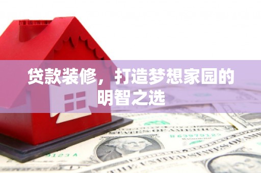 吉隆贷款装修，打造梦想家园的明智之选