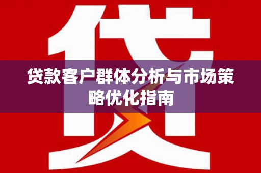 吉隆贷款客户群体分析与市场策略优化指南