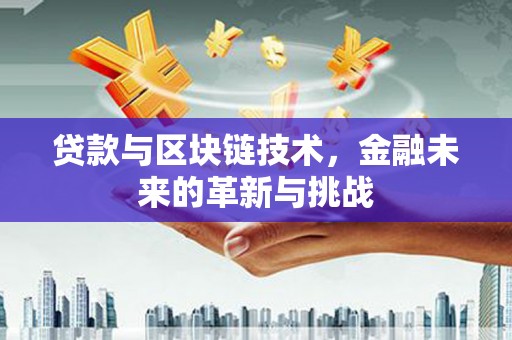 吉隆贷款与区块链技术，金融未来的革新与挑战